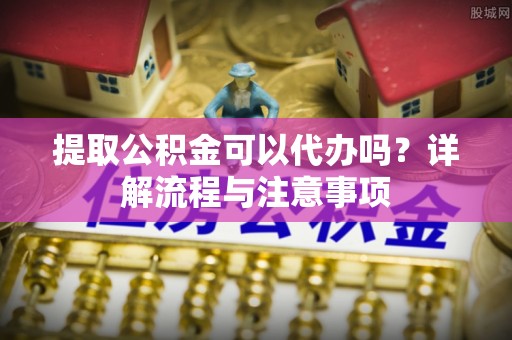 盐埕提取公积金可以代办吗？详解流程与注意事项