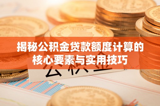 盐埕揭秘公积金贷款额度计算的核心要素与实用技巧