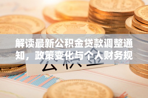 盐埕解读最新公积金贷款调整通知，政策变化与个人财务规划