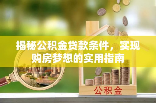 盐埕揭秘公积金贷款条件，实现购房梦想的实用指南