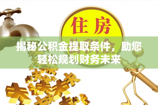 盐埕揭秘公积金提取条件，助您轻松规划财务未来