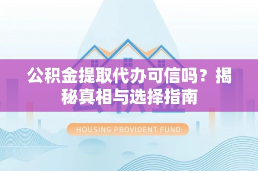 盐埕公积金提取代办可信吗？揭秘真相与选择指南