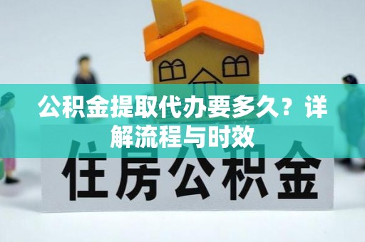 盐埕公积金提取代办要多久？详解流程与时效