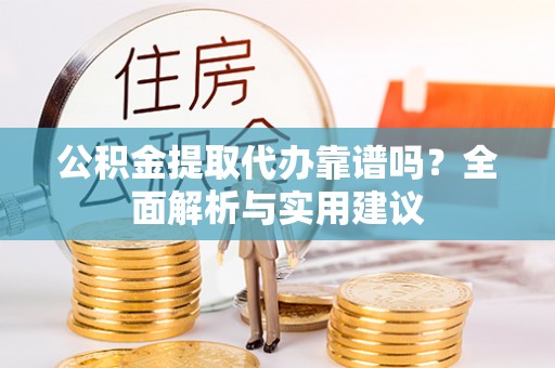 盐埕公积金提取代办靠谱吗？全面解析与实用建议