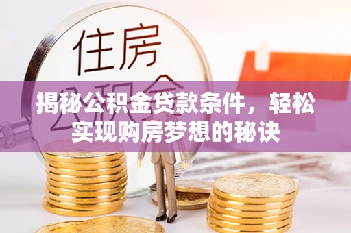 盐埕揭秘公积金贷款条件，轻松实现购房梦想的秘诀