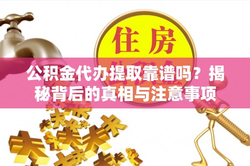 盐埕公积金代办提取靠谱吗？揭秘背后的真相与注意事项
