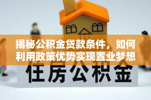 盐埕揭秘公积金贷款条件，如何利用政策优势实现置业梦想