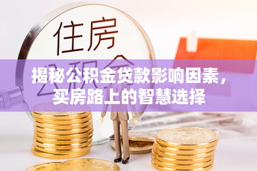盐埕揭秘公积金贷款影响因素，买房路上的智慧选择