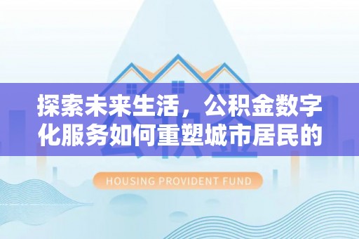 盐埕探索未来生活，公积金数字化服务如何重塑城市居民的财务管理