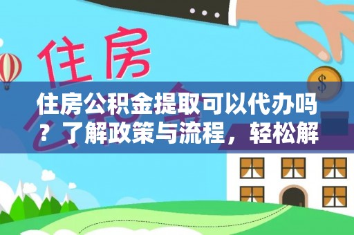 盐埕住房公积金提取可以代办吗？了解政策与流程，轻松解决疑惑