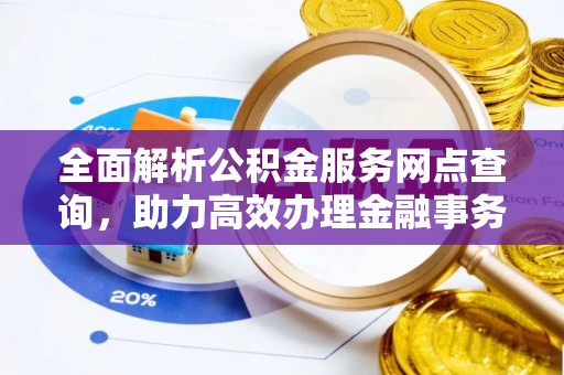 盐埕全面解析公积金服务网点查询，助力高效办理金融事务