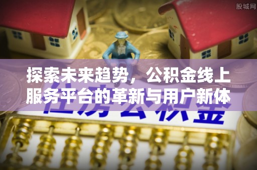 盐埕探索未来趋势，公积金线上服务平台的革新与用户新体验