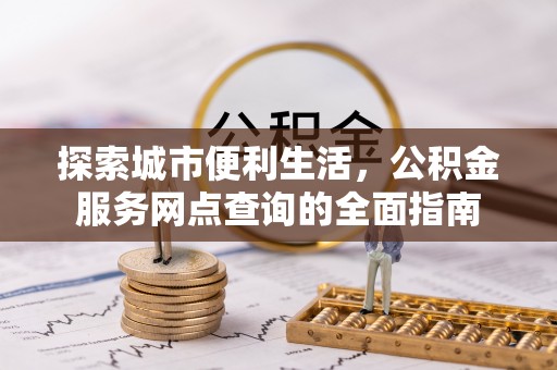 盐埕探索城市便利生活，公积金服务网点查询的全面指南