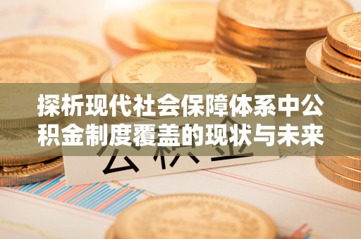 盐埕探析现代社会保障体系中公积金制度覆盖的现状与未来