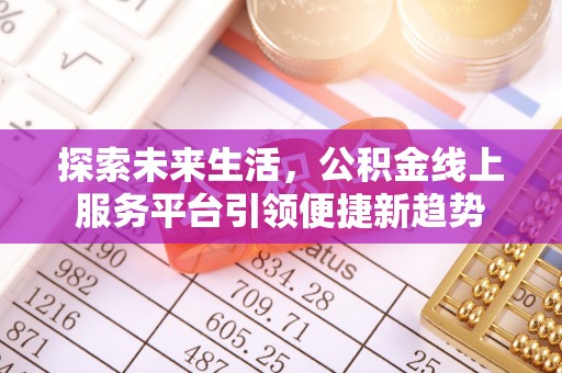 盐埕探索未来生活，公积金线上服务平台引领便捷新趋势
