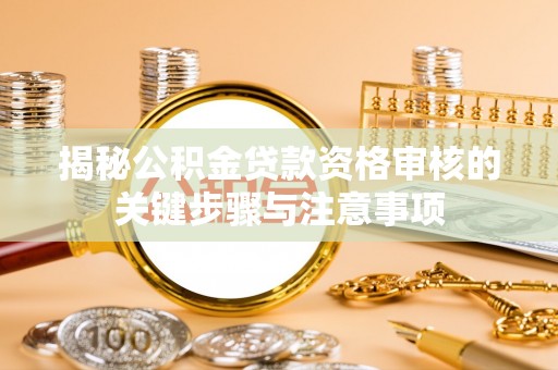 盐埕揭秘公积金贷款资格审核的关键步骤与注意事项