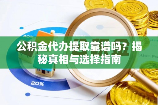 盐埕公积金代办提取靠谱吗？揭秘真相与选择指南