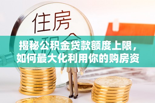 盐埕揭秘公积金贷款额度上限，如何最大化利用你的购房资金？