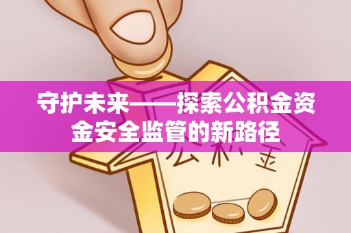 盐埕守护未来——探索公积金资金安全监管的新路径