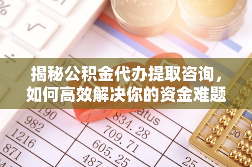 盐埕揭秘公积金代办提取咨询，如何高效解决你的资金难题