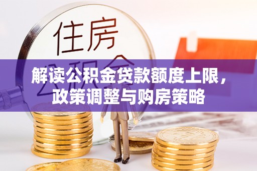 盐埕解读公积金贷款额度上限，政策调整与购房策略