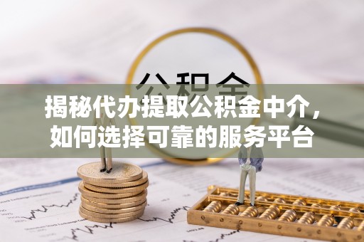 盐埕揭秘代办提取公积金中介，如何选择可靠的服务平台