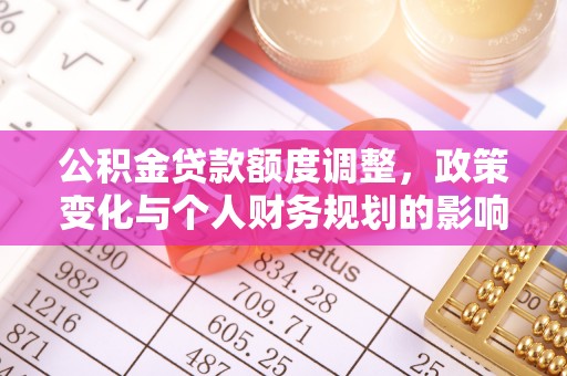 盐埕公积金贷款额度调整，政策变化与个人财务规划的影响分析