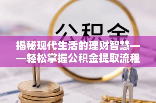 盐埕揭秘现代生活的理财智慧——轻松掌握公积金提取流程的实用指南