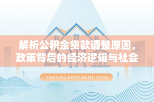 盐埕解析公积金贷款调整原因，政策背后的经济逻辑与社会影响
