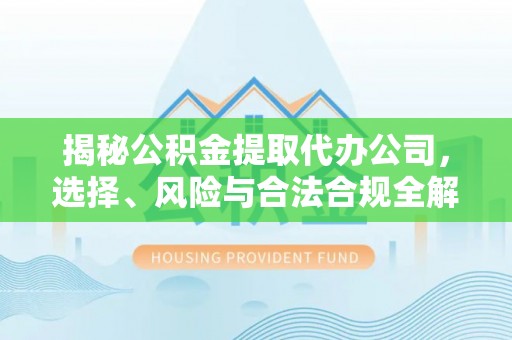 盐埕揭秘公积金提取代办公司，选择、风险与合法合规全解析