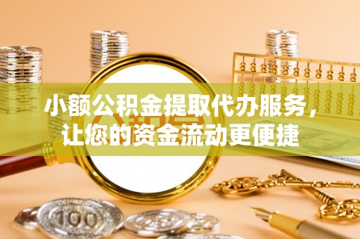 盐埕小额公积金提取代办服务，让您的资金流动更便捷