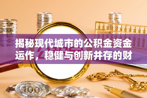 盐埕揭秘现代城市的公积金资金运作，稳健与创新并存的财富管理之道