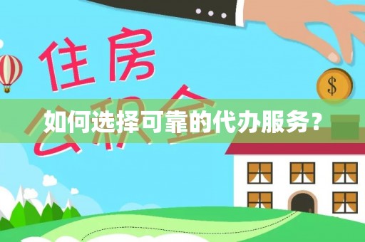 盐埕如何选择可靠的代办服务？