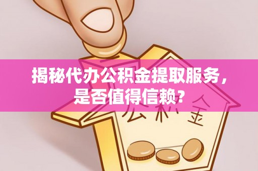 盐埕揭秘代办公积金提取服务，是否值得信赖？