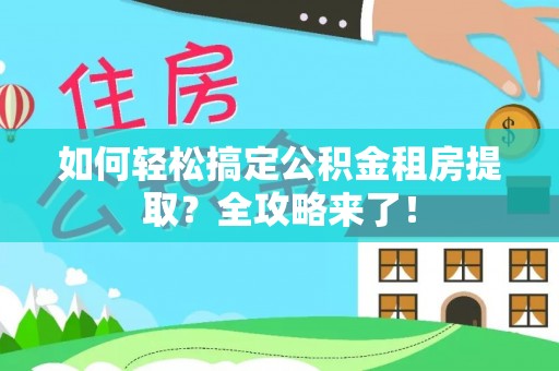 盐埕如何轻松搞定公积金租房提取？全攻略来了！