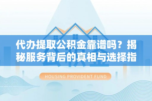 盐埕代办提取公积金靠谱吗？揭秘服务背后的真相与选择指南
