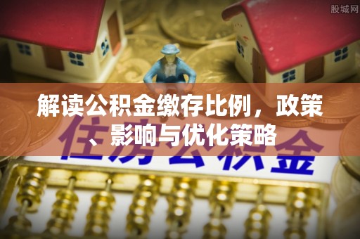 盐埕解读公积金缴存比例，政策、影响与优化策略