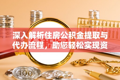 盐埕深入解析住房公积金提取与代办流程，助您轻松实现资金利用最大化