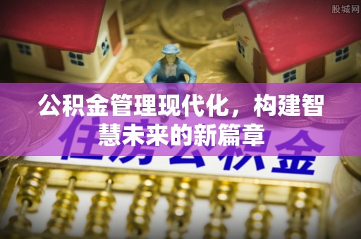 盐埕公积金管理现代化，构建智慧未来的新篇章