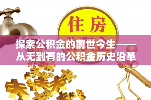 盐埕探索公积金的前世今生——从无到有的公积金历史沿革