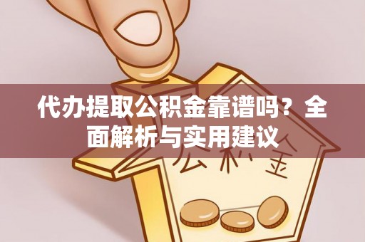 盐埕代办提取公积金靠谱吗？全面解析与实用建议