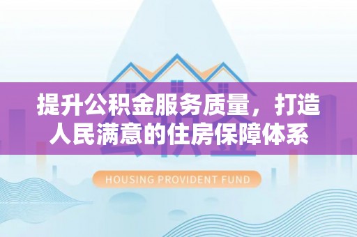 盐埕提升公积金服务质量，打造人民满意的住房保障体系