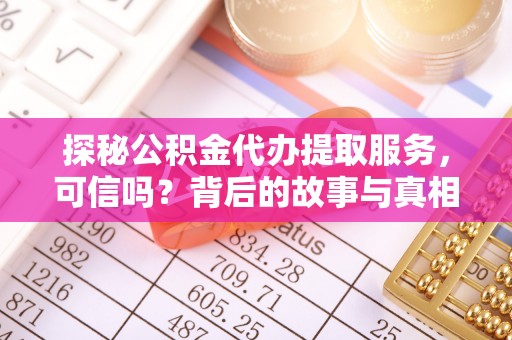 盐埕探秘公积金代办提取服务，可信吗？背后的故事与真相