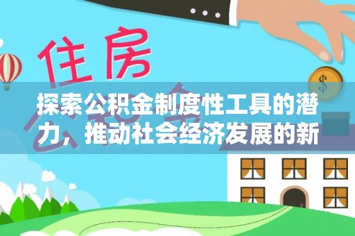 盐埕探索公积金制度性工具的潜力，推动社会经济发展的新引擎