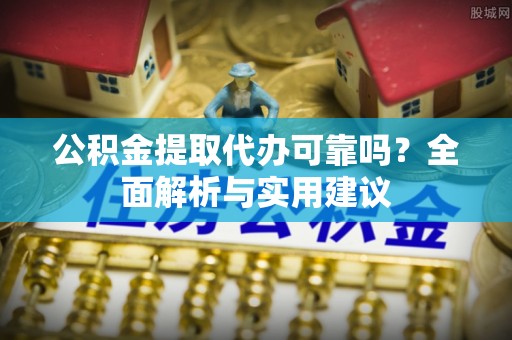 盐埕公积金提取代办可靠吗？全面解析与实用建议