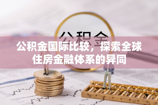 盐埕公积金国际比较，探索全球住房金融体系的异同