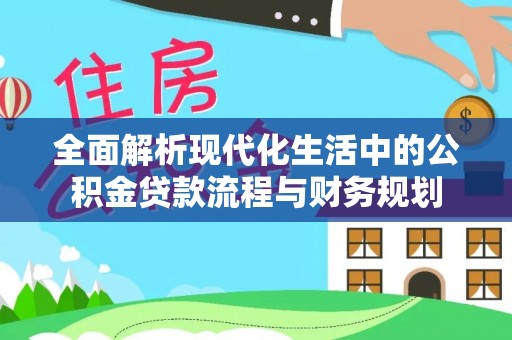 盐埕全面解析现代化生活中的公积金贷款流程与财务规划