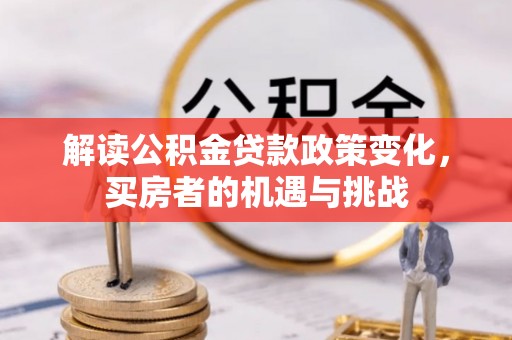 盐埕解读公积金贷款政策变化，买房者的机遇与挑战