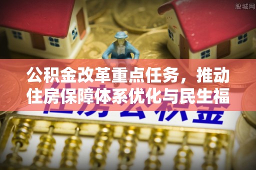 盐埕公积金改革重点任务，推动住房保障体系优化与民生福祉提升