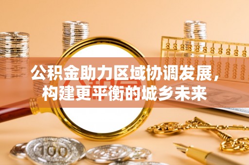 盐埕公积金助力区域协调发展，构建更平衡的城乡未来